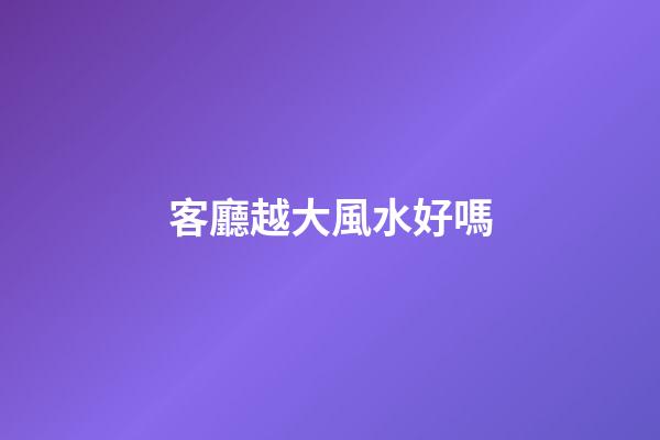 客廳越大風水好嗎
