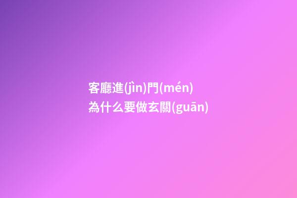 客廳進(jìn)門(mén)為什么要做玄關(guān)