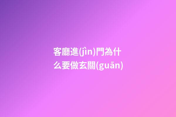 客廳進(jìn)門為什么要做玄關(guān)