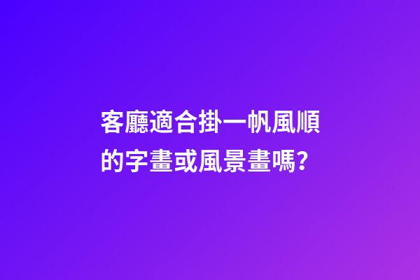 客廳適合掛一帆風順的字畫或風景畫嗎？