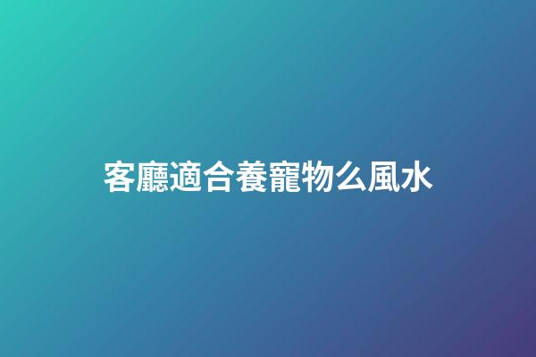 客廳適合養寵物么風水