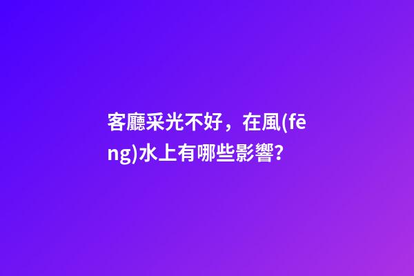 客廳采光不好，在風(fēng)水上有哪些影響？