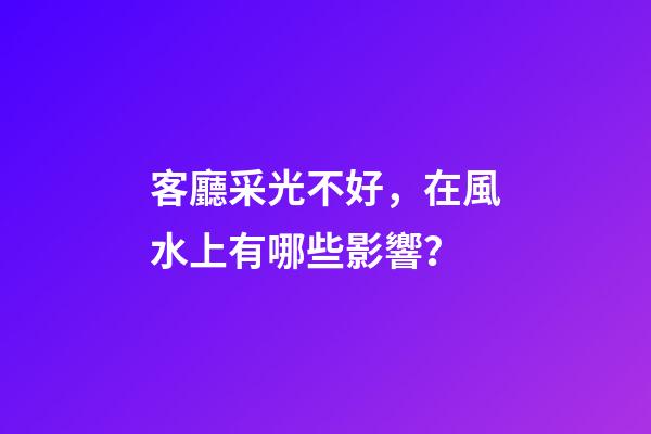 客廳采光不好，在風水上有哪些影響？