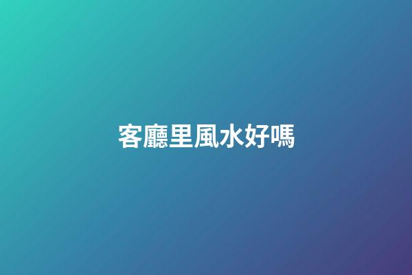 客廳里風水好嗎