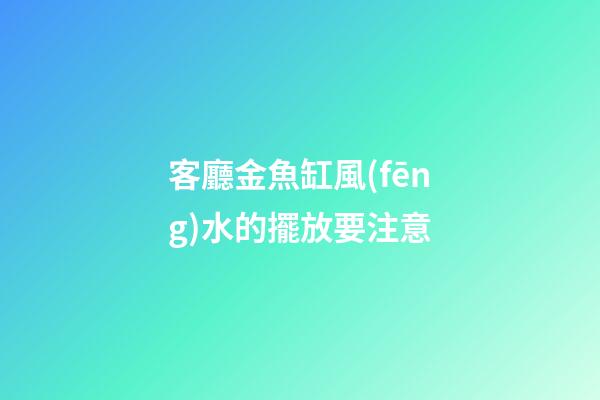 客廳金魚缸風(fēng)水的擺放要注意