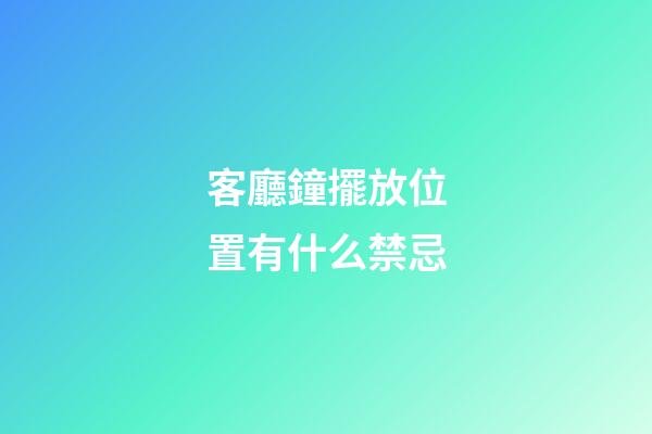 客廳鐘擺放位置有什么禁忌