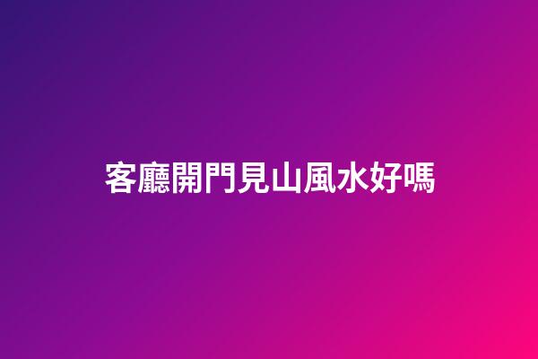 客廳開門見山風水好嗎