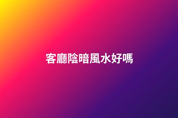客廳陰暗風水好嗎