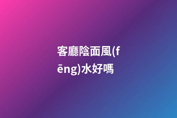 客廳陰面風(fēng)水好嗎
