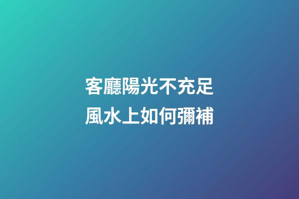 客廳陽光不充足風水上如何彌補