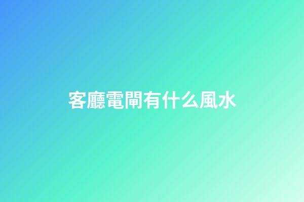 客廳電閘有什么風水