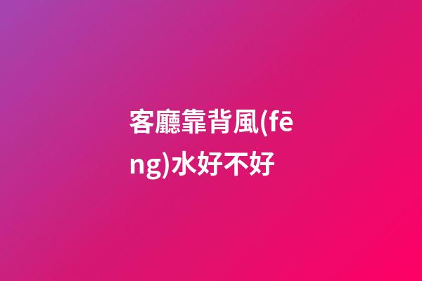 客廳靠背風(fēng)水好不好