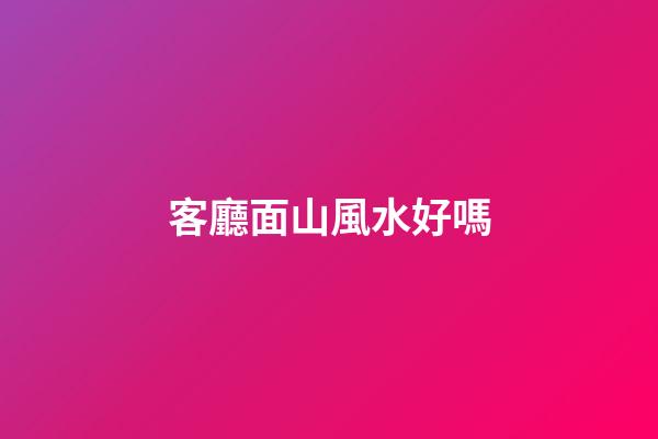 客廳面山風水好嗎