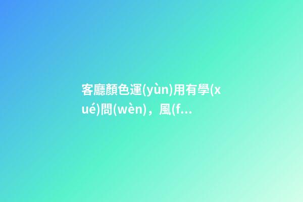 客廳顏色運(yùn)用有學(xué)問(wèn)，風(fēng)水有講究