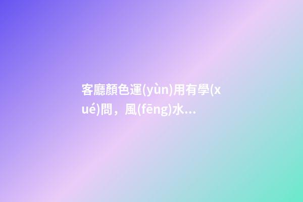 客廳顏色運(yùn)用有學(xué)問，風(fēng)水有講究