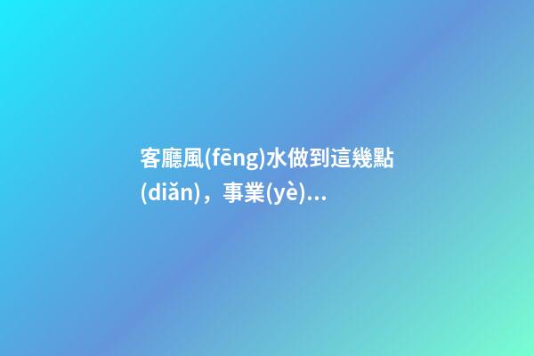 客廳風(fēng)水做到這幾點(diǎn)，事業(yè)平步青云