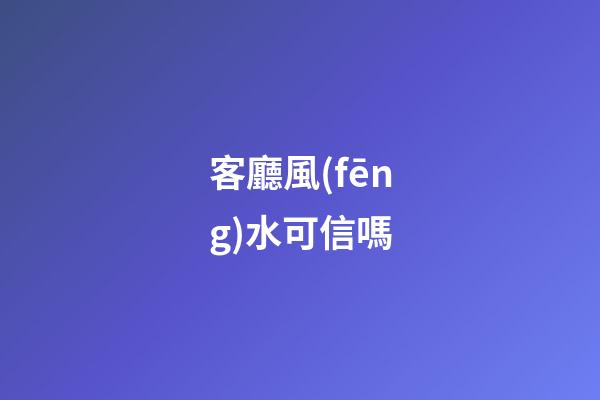 客廳風(fēng)水可信嗎
