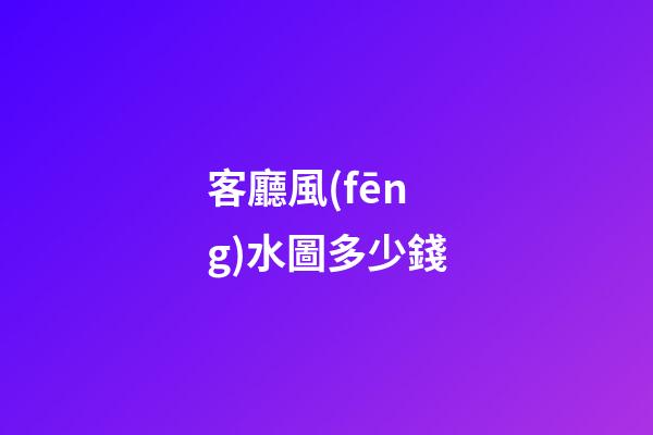 客廳風(fēng)水圖多少錢