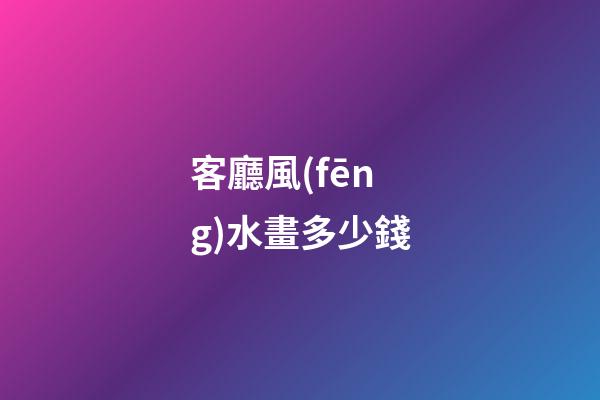 客廳風(fēng)水畫多少錢