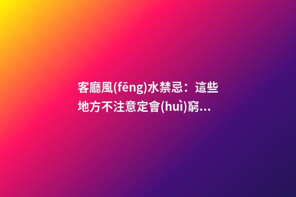 客廳風(fēng)水禁忌：這些地方不注意定會(huì)窮困潦倒，有錢人都知道！