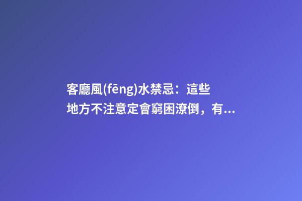 客廳風(fēng)水禁忌：這些地方不注意定會窮困潦倒，有錢人都知道！