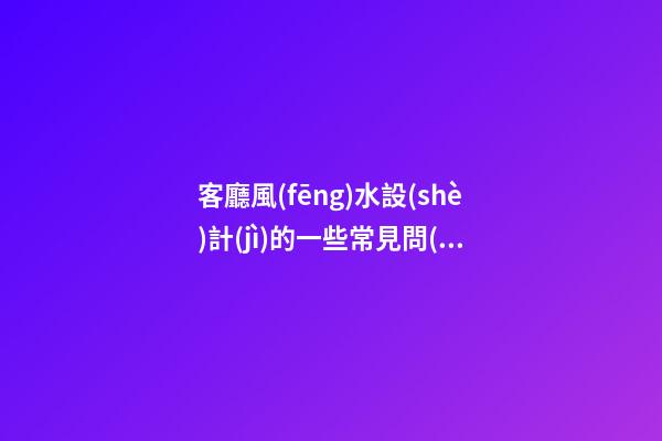 客廳風(fēng)水設(shè)計(jì)的一些常見問(wèn)題