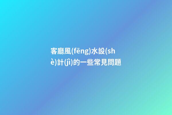客廳風(fēng)水設(shè)計(jì)的一些常見問題