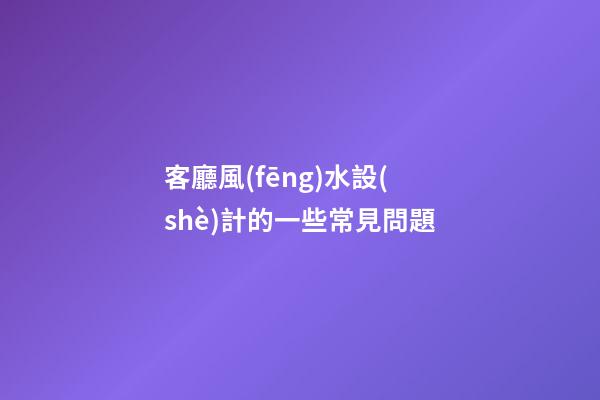 客廳風(fēng)水設(shè)計的一些常見問題