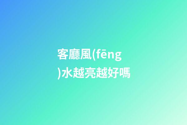 客廳風(fēng)水越亮越好嗎