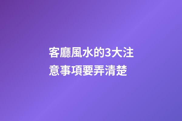 客廳風水的3大注意事項要弄清楚