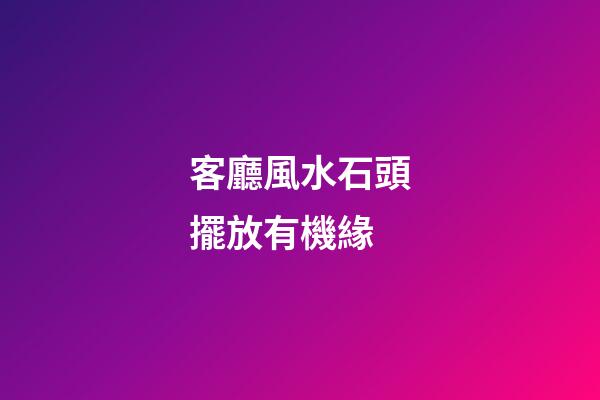 客廳風水石頭擺放有機緣