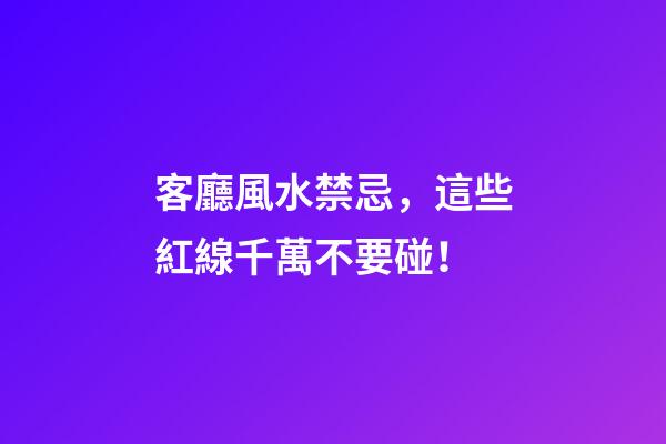 客廳風水禁忌，這些紅線千萬不要碰！