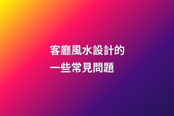 客廳風水設計的一些常見問題