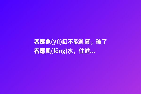 客廳魚(yú)缸不能亂擺，破了客廳風(fēng)水，住進(jìn)去越住越窮