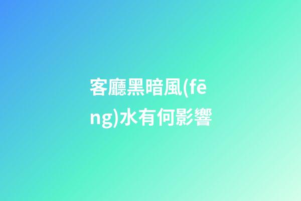 客廳黑暗風(fēng)水有何影響?