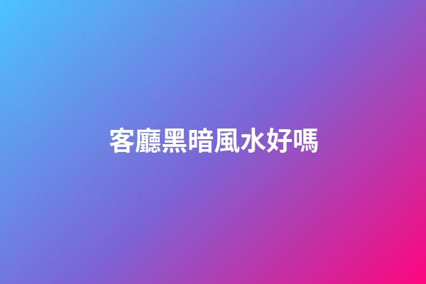 客廳黑暗風水好嗎