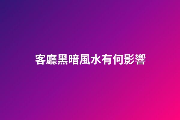 客廳黑暗風水有何影響?