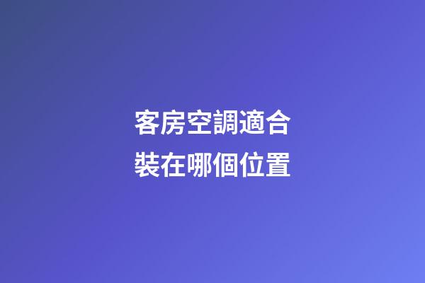 客房空調適合裝在哪個位置
