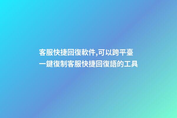 客服快捷回復軟件,可以跨平臺一鍵復制客服快捷回復語的工具-第1張-觀點-玄機派