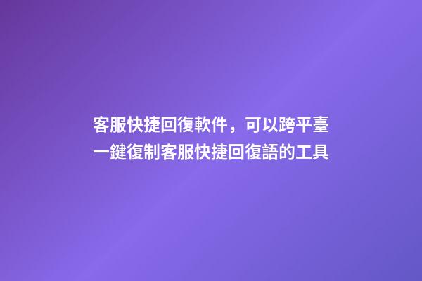 客服快捷回復軟件，可以跨平臺一鍵復制客服快捷回復語的工具-第1張-觀點-玄機派