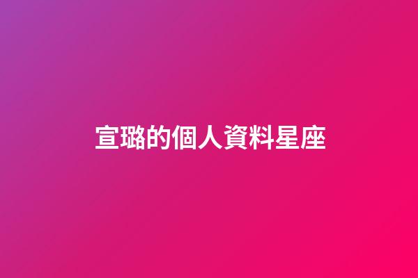宣璐的個人資料星座-第1張-星座運勢-玄機派