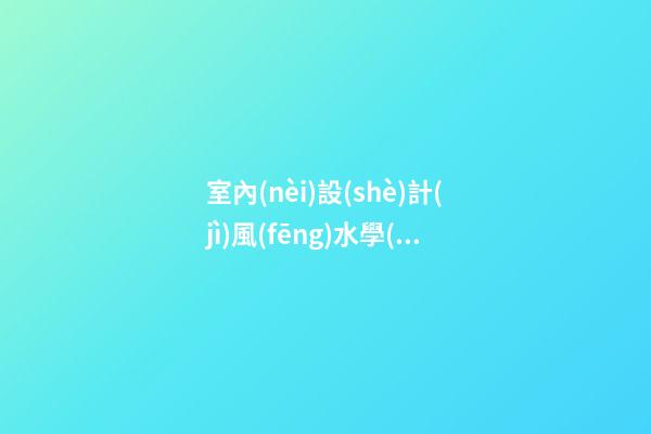 室內(nèi)設(shè)計(jì)風(fēng)水學(xué)整理資料'