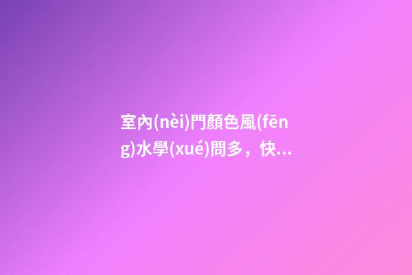 室內(nèi)門顏色風(fēng)水學(xué)問多，快來一起學(xué)習(xí)！