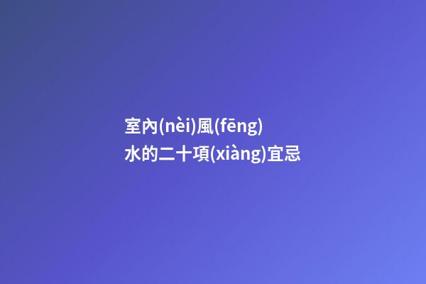 室內(nèi)風(fēng)水的二十項(xiàng)宜忌