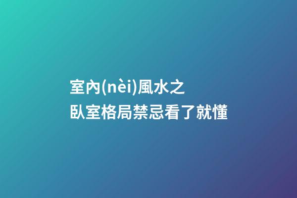 室內(nèi)風水之臥室格局禁忌看了就懂