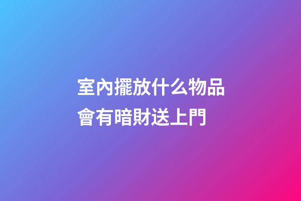 室內擺放什么物品會有暗財送上門