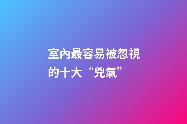室內最容易被忽視的十大“兇氣”