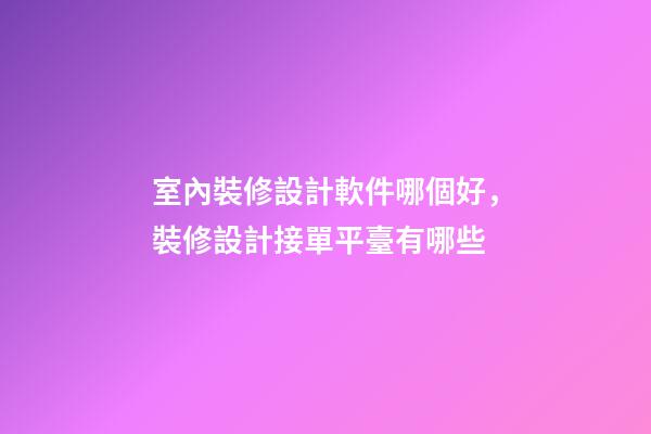 室內裝修設計軟件哪個好，裝修設計接單平臺有哪些-第1張-觀點-玄機派