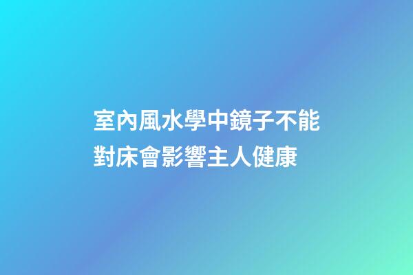 室內風水學中鏡子不能對床會影響主人健康