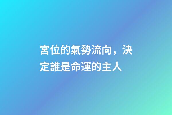 宮位的氣勢流向，決定誰是命運的主人